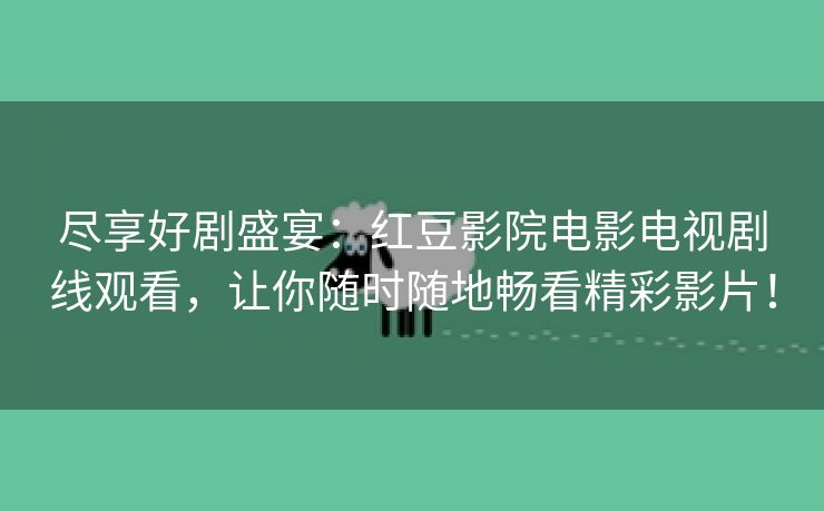 尽享好剧盛宴：红豆影院电影电视剧线观看，让你随时随地畅看精彩影片！