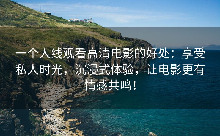一个人线观看高清电影的好处：享受私人时光，沉浸式体验，让电影更有情感共鸣！