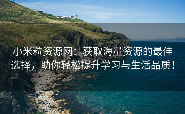 小米粒资源网：获取海量资源的最佳选择，助你轻松提升学习与生活品质！