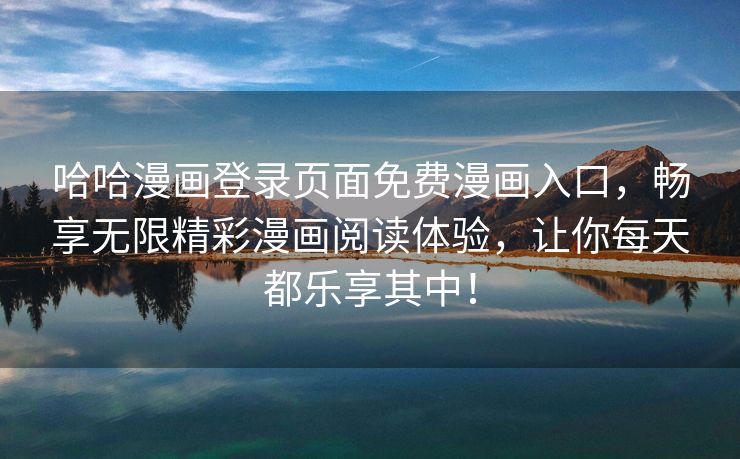 哈哈漫画登录页面免费漫画入口，畅享无限精彩漫画阅读体验，让你每天都乐享其中！
