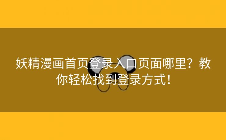 妖精漫画首页登录入口页面哪里？教你轻松找到登录方式！