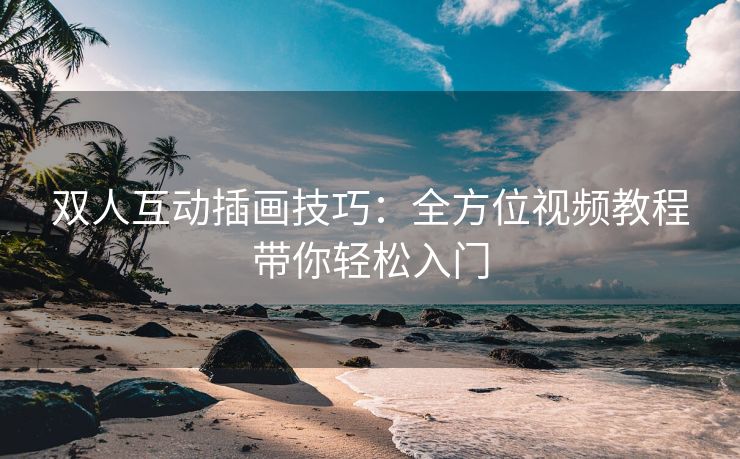双人互动插画技巧：全方位视频教程带你轻松入门