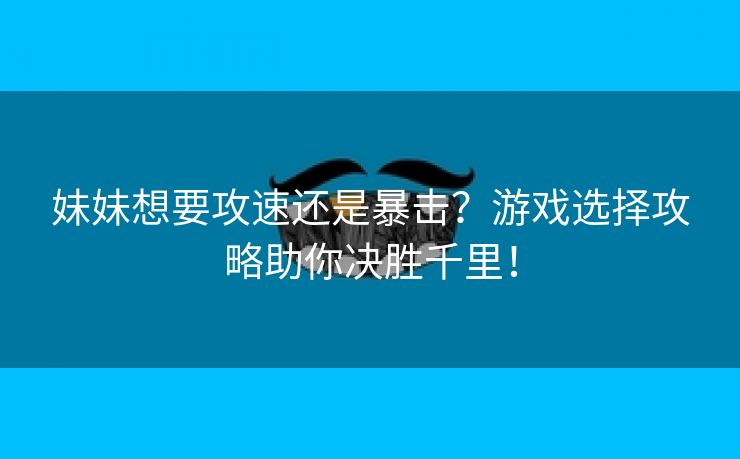 妹妹想要攻速还是暴击？游戏选择攻略助你决胜千里！