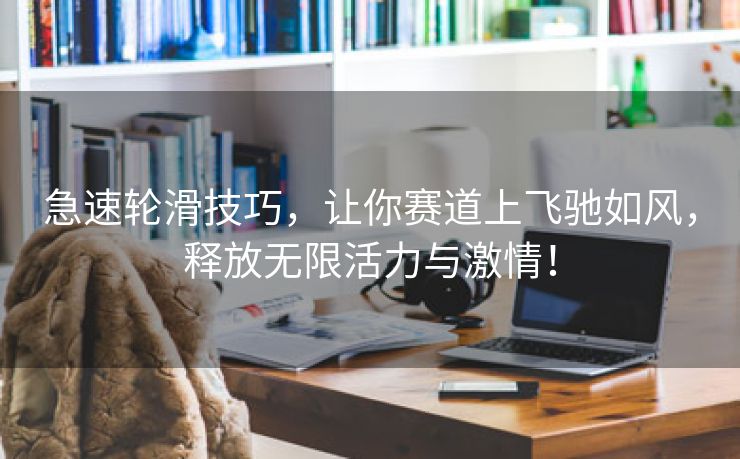 急速轮滑技巧，让你赛道上飞驰如风，释放无限活力与激情！