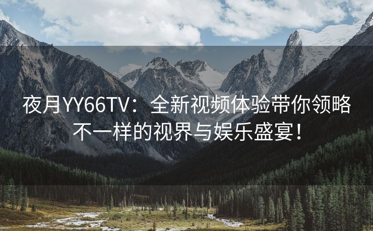 夜月YY66TV：全新视频体验带你领略不一样的视界与娱乐盛宴！