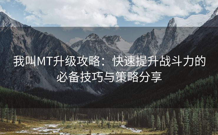 我叫MT升级攻略：快速提升战斗力的必备技巧与策略分享