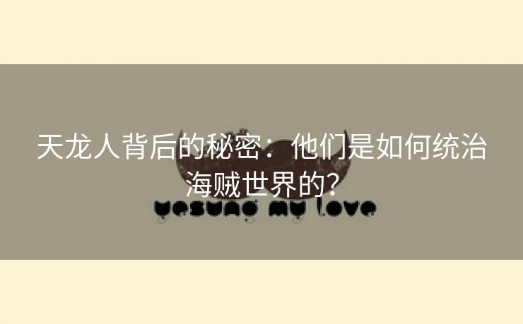 天龙人背后的秘密：他们是如何统治海贼世界的？