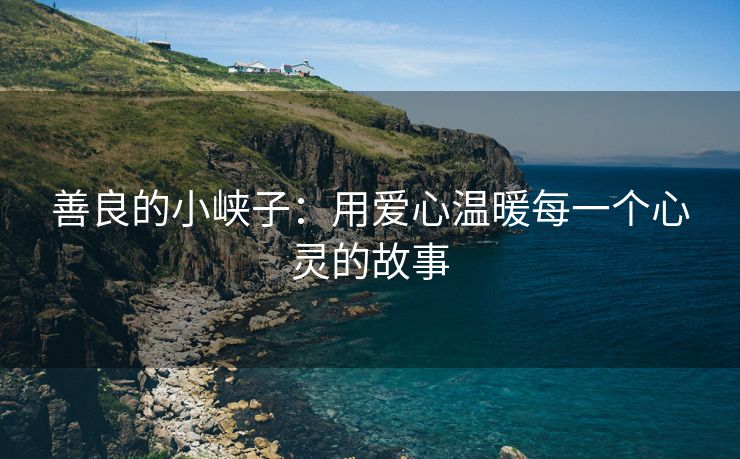 善良的小峡子：用爱心温暖每一个心灵的故事