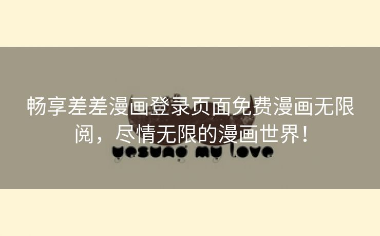 畅享差差漫画登录页面免费漫画无限阅，尽情无限的漫画世界！