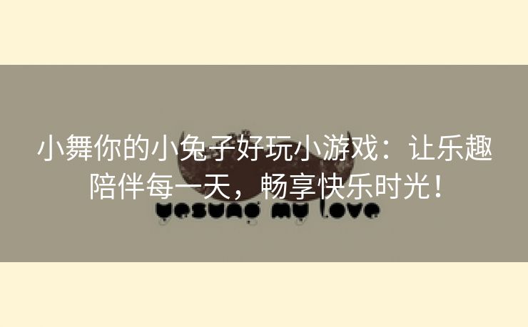 小舞你的小兔子好玩小游戏：让乐趣陪伴每一天，畅享快乐时光！