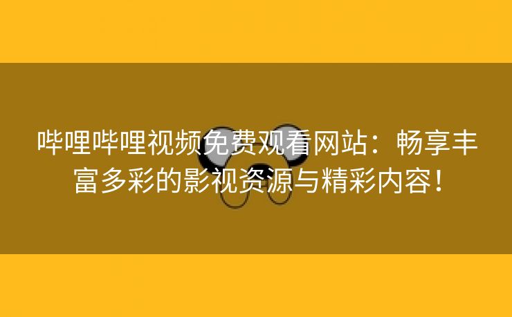 哔哩哔哩视频免费观看网站：畅享丰富多彩的影视资源与精彩内容！