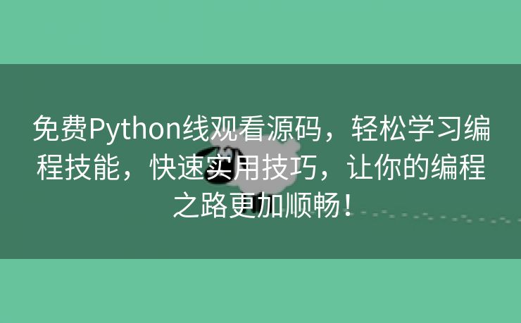 免费Python线观看源码，轻松学习编程技能，快速实用技巧，让你的编程之路更加顺畅！