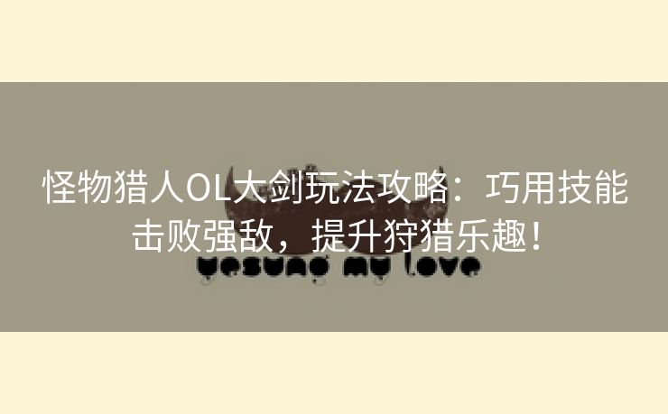 怪物猎人OL大剑玩法攻略：巧用技能击败强敌，提升狩猎乐趣！