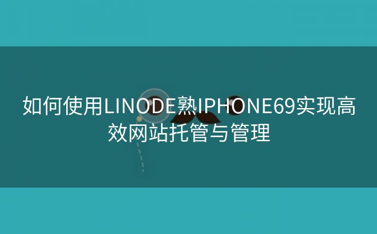 如何使用LINODE熟IPHONE69实现高效网站托管与管理