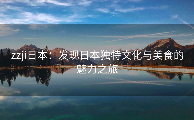 zzji日本：发现日本独特文化与美食的魅力之旅
