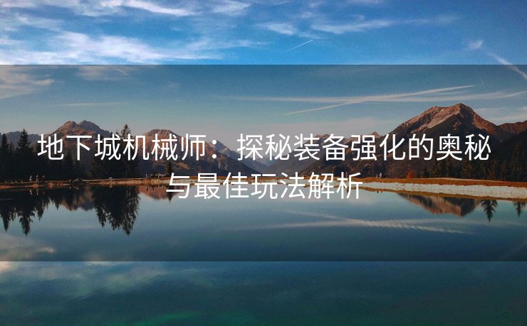 地下城机械师：探秘装备强化的奥秘与最佳玩法解析