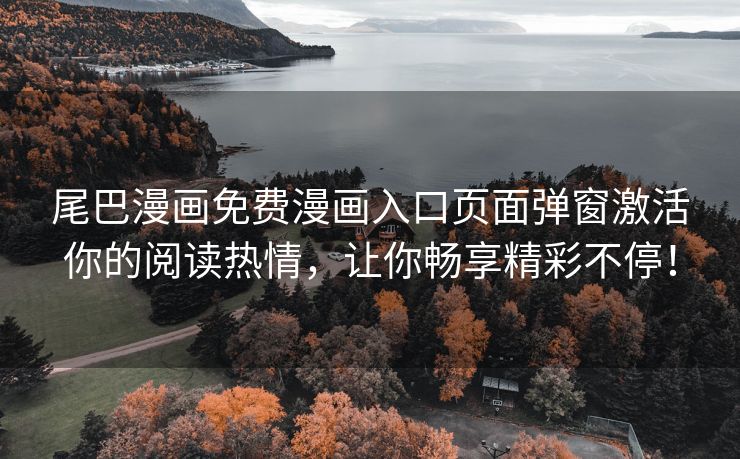 尾巴漫画免费漫画入口页面弹窗激活你的阅读热情，让你畅享精彩不停！