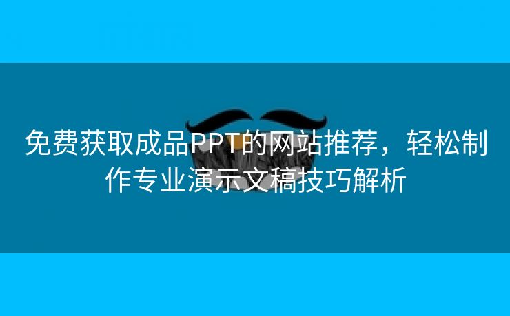免费获取成品PPT的网站推荐，轻松制作专业演示文稿技巧解析
