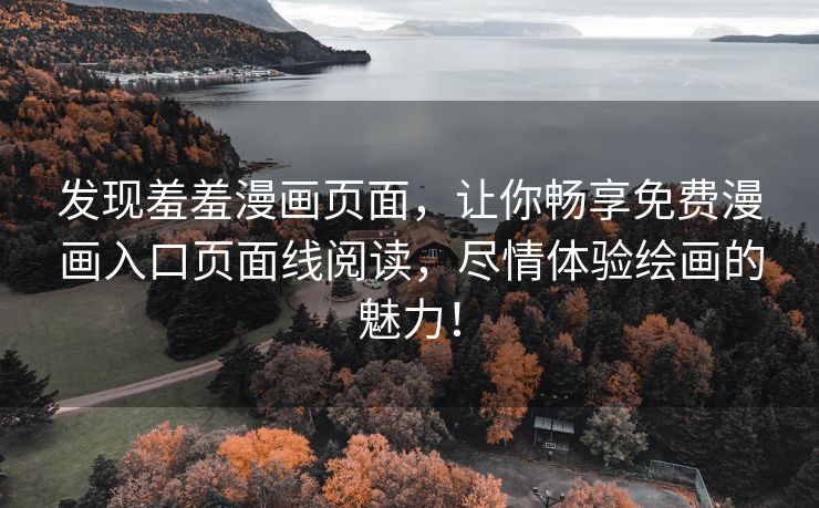 发现羞羞漫画页面，让你畅享免费漫画入口页面线阅读，尽情体验绘画的魅力！