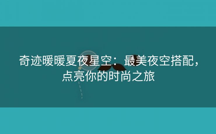 奇迹暖暖夏夜星空：最美夜空搭配，点亮你的时尚之旅