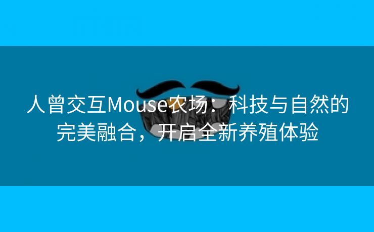 人曾交互Mouse农场：科技与自然的完美融合，开启全新养殖体验