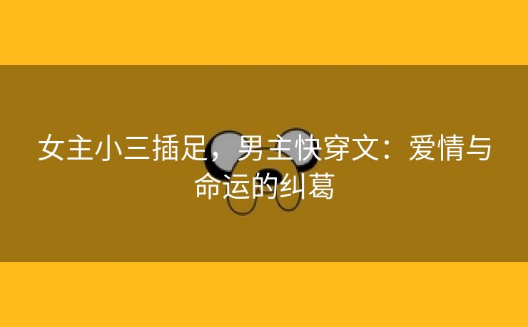 女主小三插足，男主快穿文：爱情与命运的纠葛