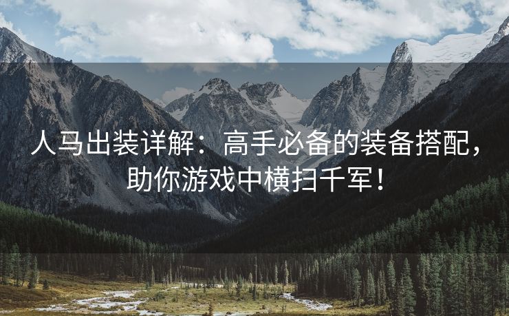 人马出装详解：高手必备的装备搭配，助你游戏中横扫千军！