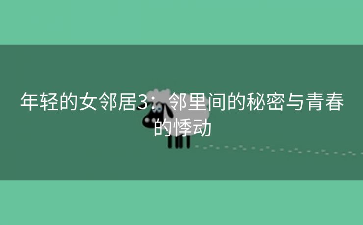 年轻的女邻居3：邻里间的秘密与青春的悸动