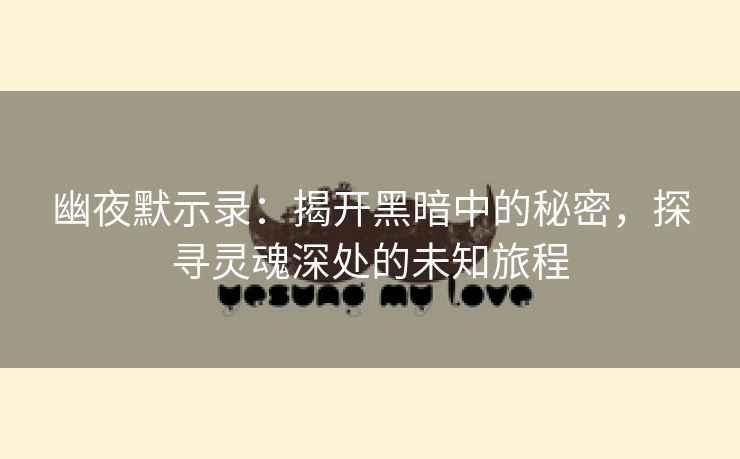 幽夜默示录：揭开黑暗中的秘密，探寻灵魂深处的未知旅程