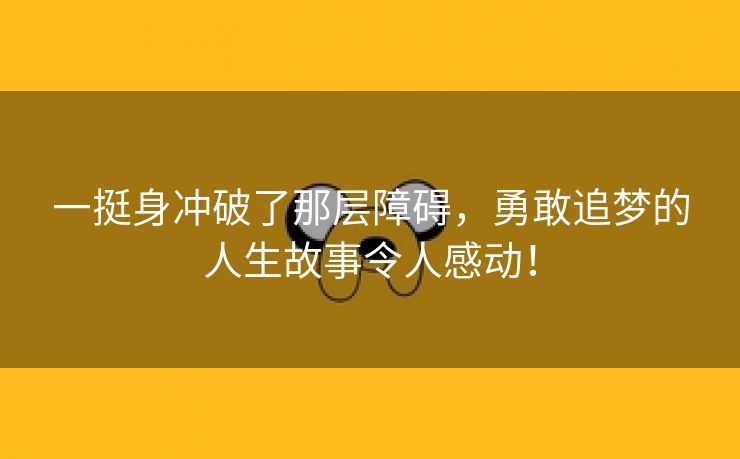 一挺身冲破了那层障碍，勇敢追梦的人生故事令人感动！