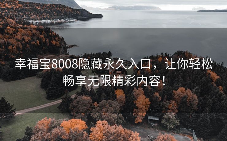 幸福宝8008隐藏永久入口，让你轻松畅享无限精彩内容！