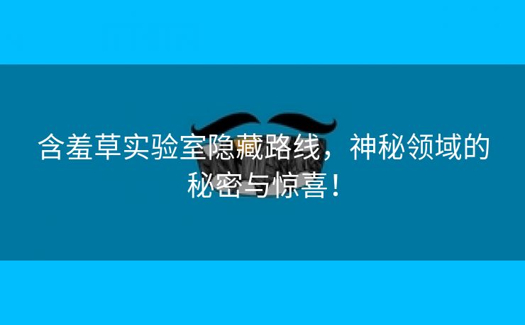 含羞草实验室隐藏路线，神秘领域的秘密与惊喜！
