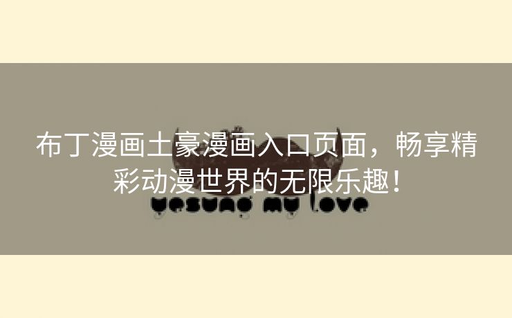 布丁漫画土豪漫画入口页面，畅享精彩动漫世界的无限乐趣！