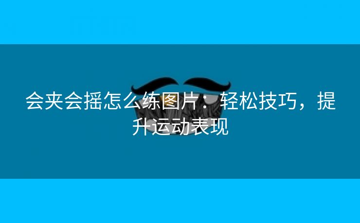 会夹会摇怎么练图片：轻松技巧，提升运动表现