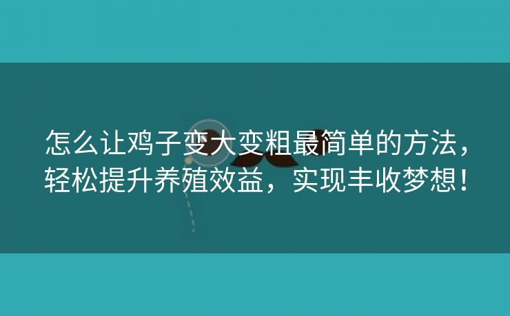 怎么让鸡子变大变粗最简单的方法，轻松提升养殖效益，实现丰收梦想！