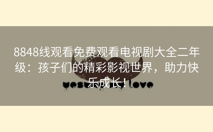 8848线观看免费观看电视剧大全二年级：孩子们的精彩影视世界，助力快乐成长！