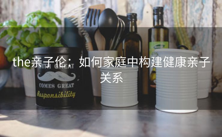 the亲子伦：如何家庭中构建健康亲子关系
