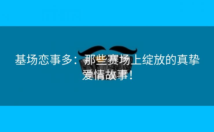 基场恋事多：那些赛场上绽放的真挚爱情故事！