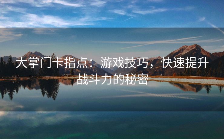 大掌门卡指点：游戏技巧，快速提升战斗力的秘密