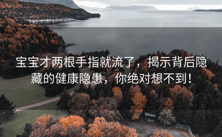 宝宝才两根手指就流了，揭示背后隐藏的健康隐患，你绝对想不到！