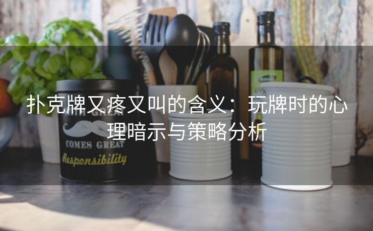 扑克牌又疼又叫的含义：玩牌时的心理暗示与策略分析