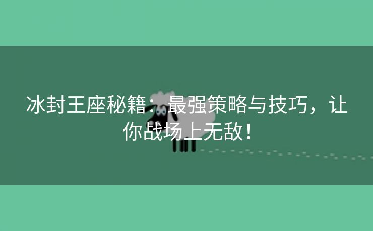 冰封王座秘籍：最强策略与技巧，让你战场上无敌！