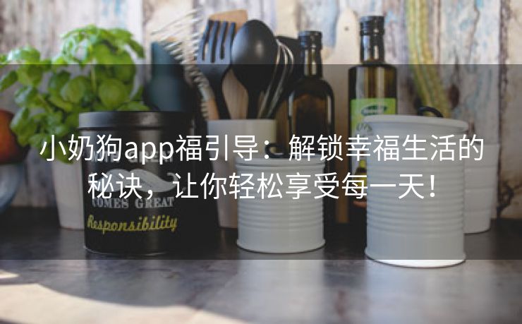 小奶狗app福引导：解锁幸福生活的秘诀，让你轻松享受每一天！