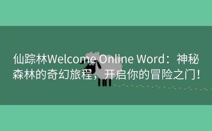 仙踪林Welcome Online Word：神秘森林的奇幻旅程，开启你的冒险之门！