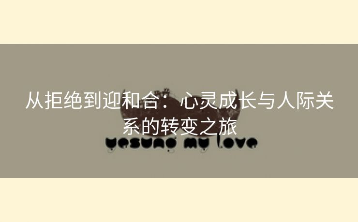 从拒绝到迎和合：心灵成长与人际关系的转变之旅