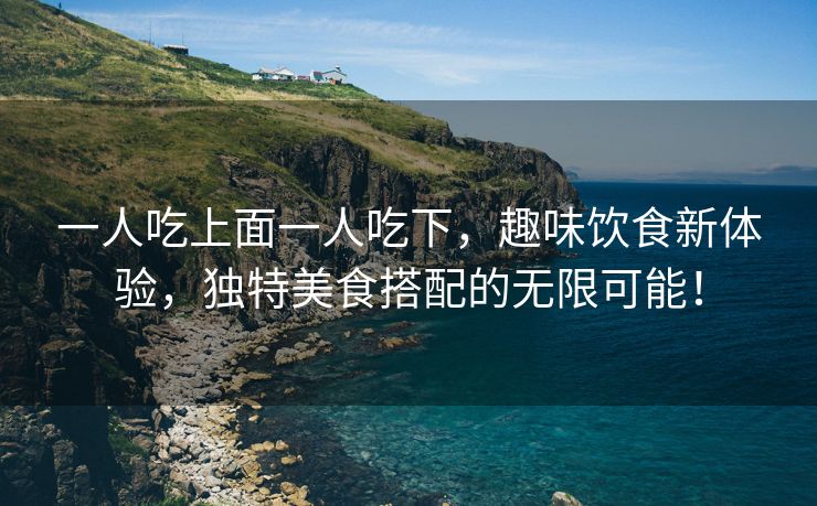 一人吃上面一人吃下，趣味饮食新体验，独特美食搭配的无限可能！