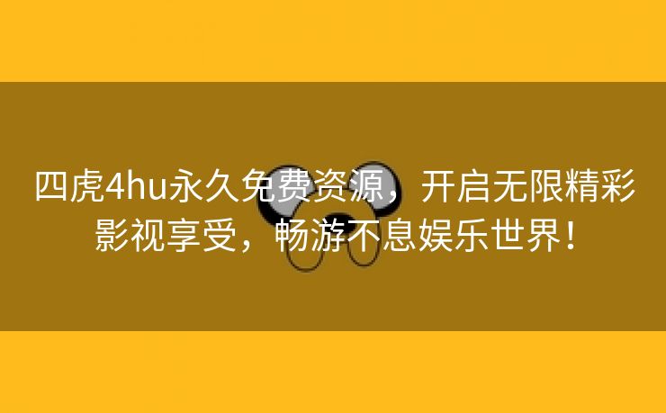 四虎4hu永久免费资源，开启无限精彩影视享受，畅游不息娱乐世界！