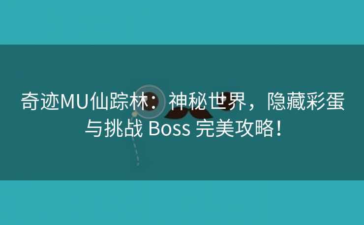 奇迹MU仙踪林：神秘世界，隐藏彩蛋与挑战 Boss 完美攻略！
