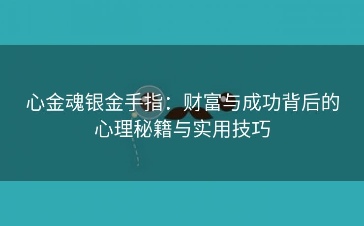 心金魂银金手指：财富与成功背后的心理秘籍与实用技巧