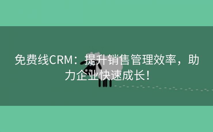 免费线CRM：提升销售管理效率，助力企业快速成长！